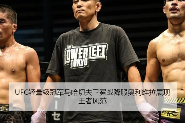 UFC轻量级冠军马哈切夫卫冕战降服奥利维拉展现王者风范