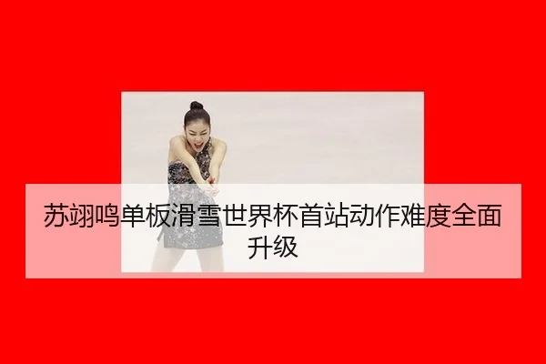 苏翊鸣单板滑雪世界杯首站动作难度全面升级