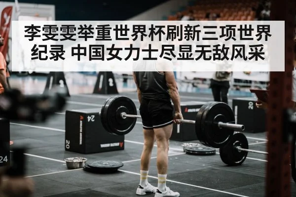 李雯雯举重世界杯刷新三项世界纪录 中国女力士尽显无敌风采