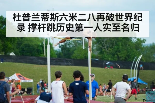 杜普兰蒂斯六米二八再破世界纪录 撑杆跳历史第一人实至名归