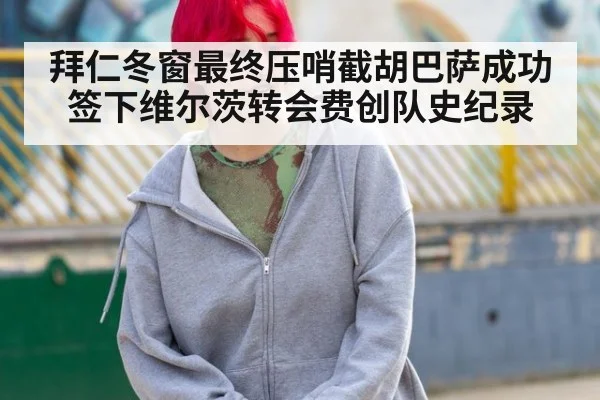 拜仁冬窗最终压哨截胡巴萨成功签下维尔茨转会费创队史纪录