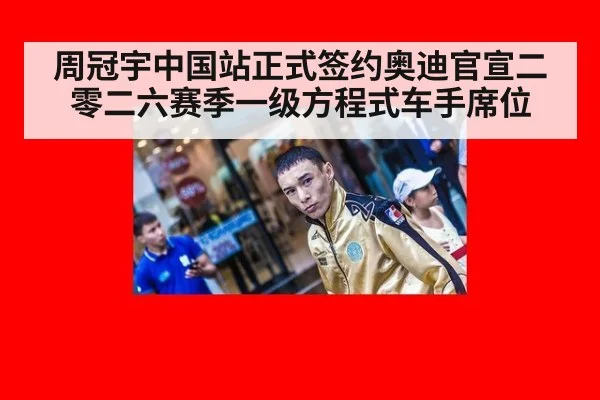 周冠宇中国站正式签约奥迪官宣二零二六赛季一级方程式车手席位